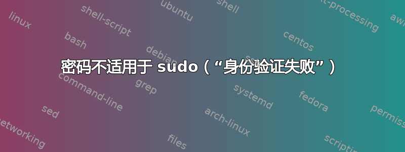 密码不适用于 sudo（“身份验证失败”）