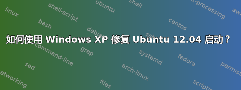 如何使用 Windows XP 修复 Ubuntu 12.04 启动？