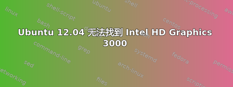 Ubuntu 12.04 无法找到 Intel HD Graphics 3000