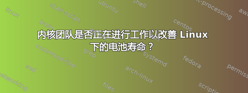 内核团队是否正在进行工作以改善 Linux 下的电池寿命？