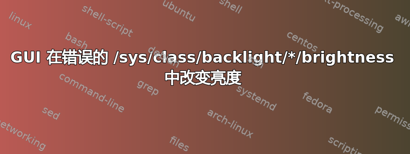 GUI 在错误的 /sys/class/backlight/*/brightness 中改变亮度