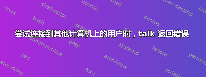 尝试连接到其他计算机上的用户时，talk 返回错误