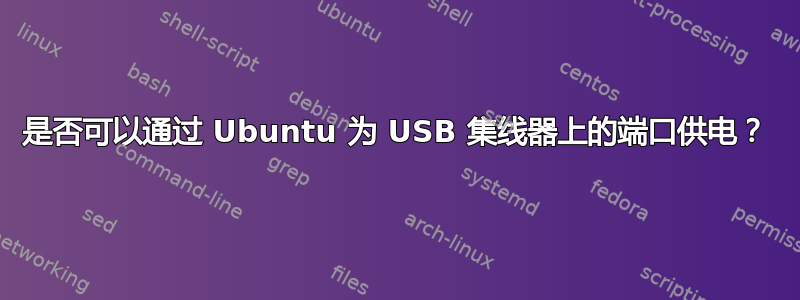 是否可以通过 Ubuntu 为 USB 集线器上的端口供电？