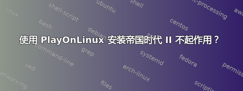 使用 PlayOnLinux 安装帝国时代 II 不起作用？