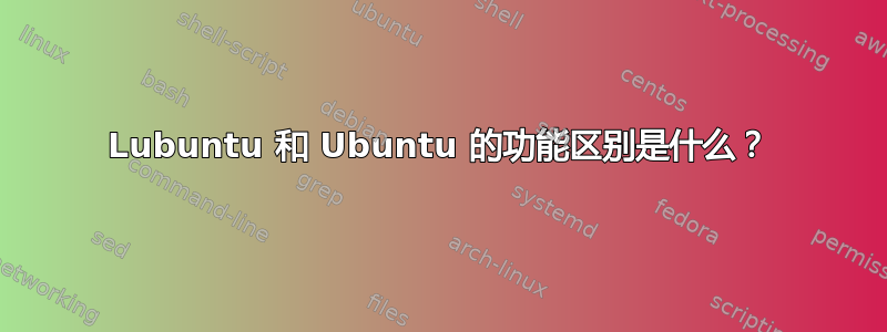 Lubuntu 和 Ubuntu 的功能区别是什么？