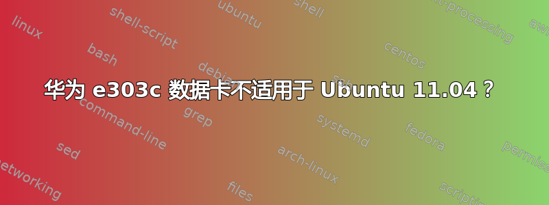 华为 e303c 数据卡不适用于 Ubuntu 11.04？