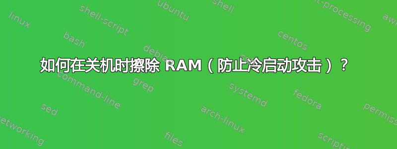 如何在关机时擦除 RAM（防止冷启动攻击）？