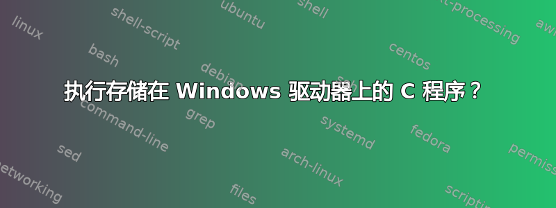 执行存储在 Windows 驱动器上的 C 程序？