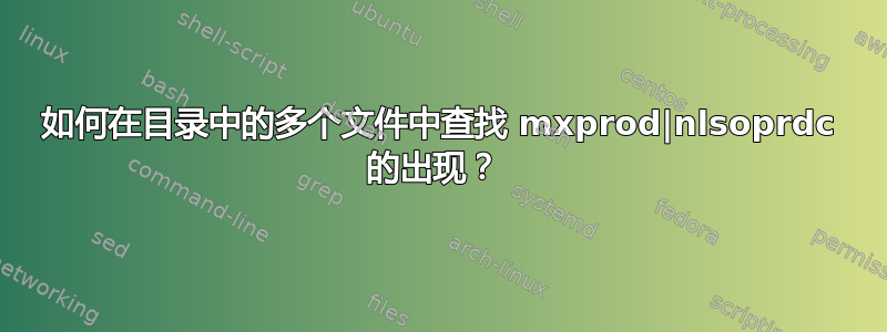 如何在目录中的多个文件中查找 mxprod|nlsoprdc 的出现？ 