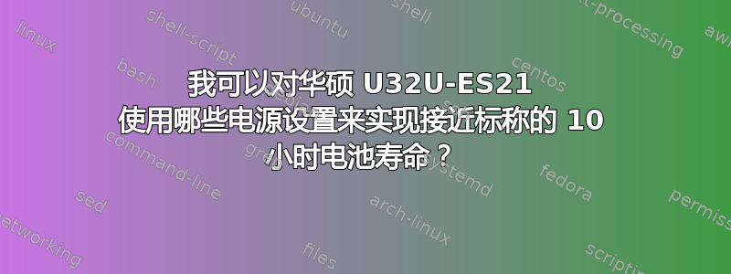 我可以对华硕 U32U-ES21 使用哪些电源设置来实现接近标称的 10 小时电池寿命？