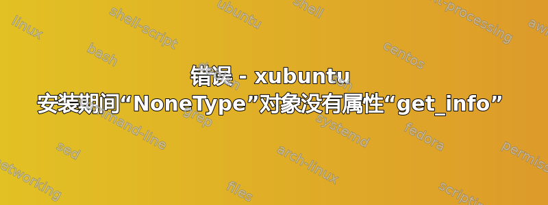 错误 - xubuntu 安装期间“NoneType”对象没有属性“get_info”