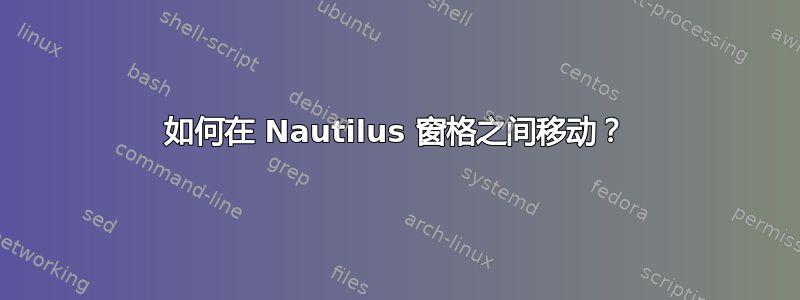 如何在 Nautilus 窗格之间移动？