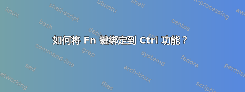 如何将 Fn 键绑定到 Ctrl 功能？