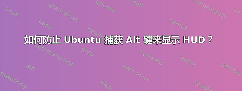 如何防止 Ubuntu 捕获 Alt 键来显示 HUD？