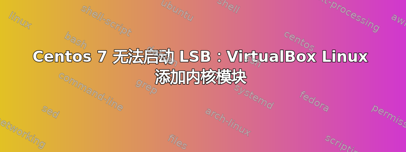 Centos 7 无法启动 LSB：VirtualBox Linux 添加内核模块