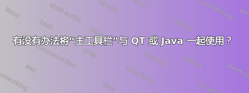 有没有办法将“主工具栏”与 QT 或 Java 一起使用？