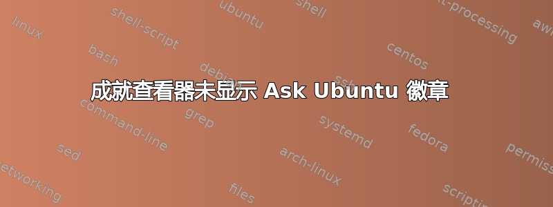 成就查看器未显示 Ask Ubuntu 徽章 