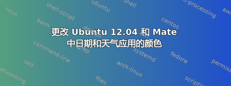 更改 Ubuntu 12.04 和 Mate 中日期和天气应用的颜色