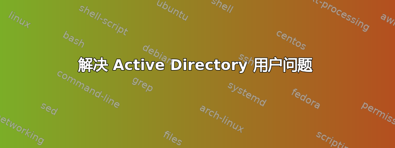 解决 Active Directory 用户问题