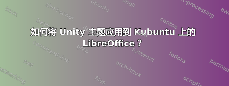 如何将 Unity 主题应用到 Kubuntu 上的 LibreOffice？