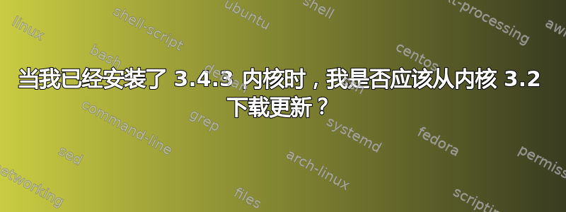 当我已经安装了 3.4.3 内核时，我是否应该从内核 3.2 下载更新？