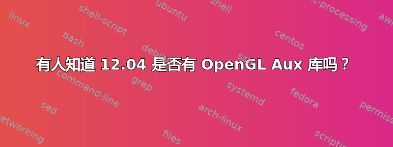 有人知道 12.04 是否有 OpenGL Aux 库吗？