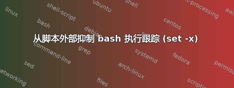 从脚本外部抑制 bash 执行跟踪 (set -x)