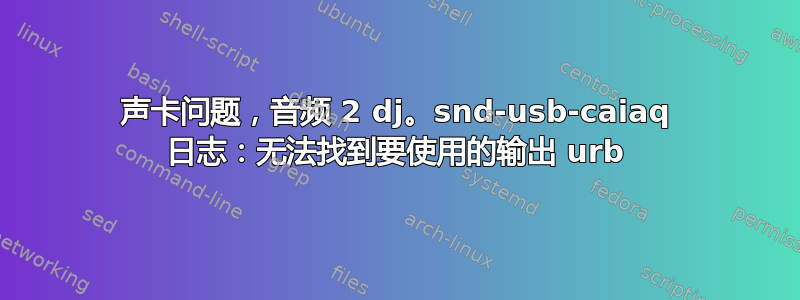 声卡问题，音频 2 dj。snd-usb-caiaq 日志：无法找到要使用的输出 urb