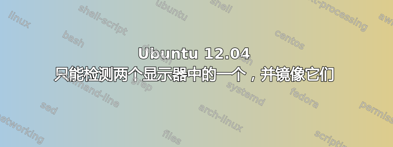 Ubuntu 12.04 只能检测两个显示器中的一个，并镜像它们