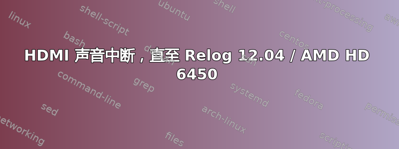 HDMI 声音中断，直至 Relog 12.04 / AMD HD 6450