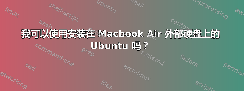 我可以使用安装在 Macbook Air 外部硬盘上的 Ubuntu 吗？