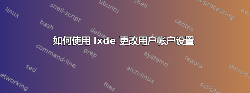 如何使用 lxde 更改用户帐户设置