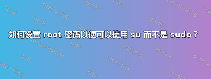 如何设置 root 密码以便可以使用 su 而不是 sudo？