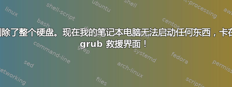 删除了整个硬盘。现在我的笔记本电脑无法启动任何东西，卡在 grub 救援界面！