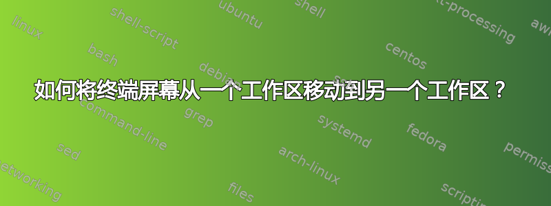 如何将终端屏幕从一个工作区移动到另一个工作区？