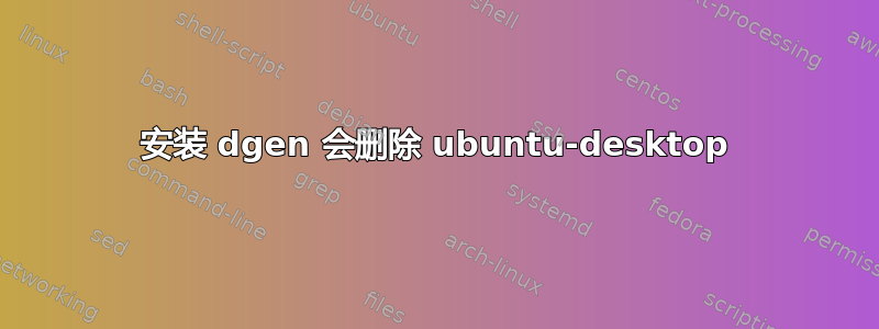 安装 dgen 会删除 ubuntu-desktop