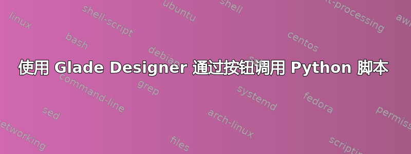 使用 Glade Designer 通过按钮调用 Python 脚本