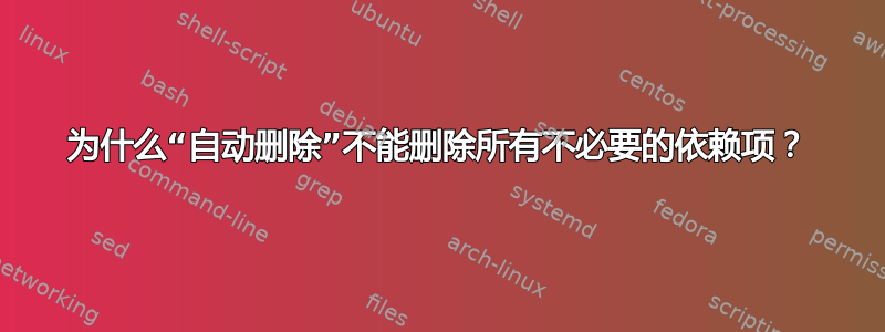 为什么“自动删除”不能删除所有不必要的依赖项？