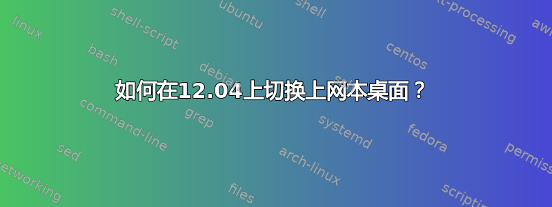 如何在12.04上切换上网本桌面？