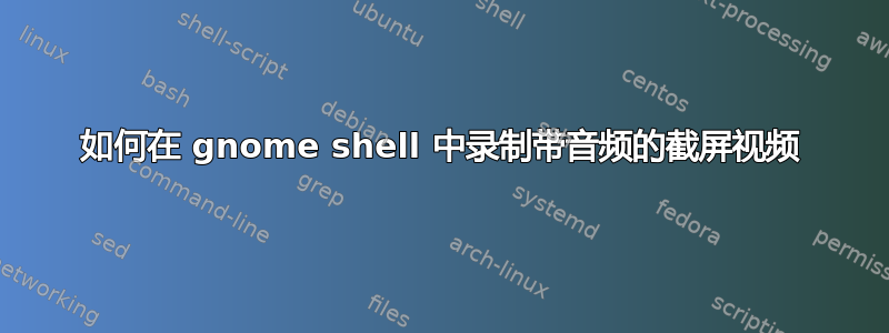 如何在 gnome shell 中录制带音频的截屏视频