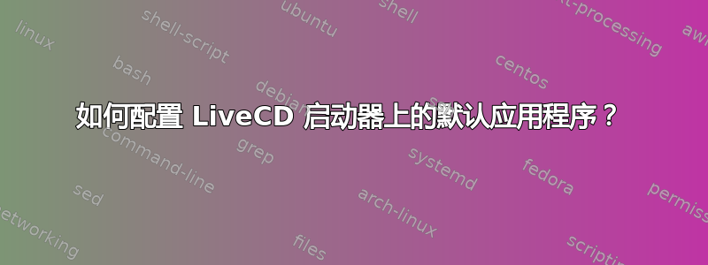 如何配置 LiveCD 启动器上的默认应用程序？