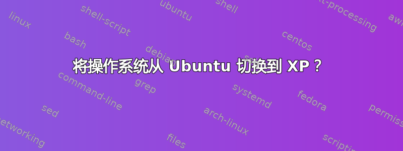 将操作系统从 Ubuntu 切换到 XP？