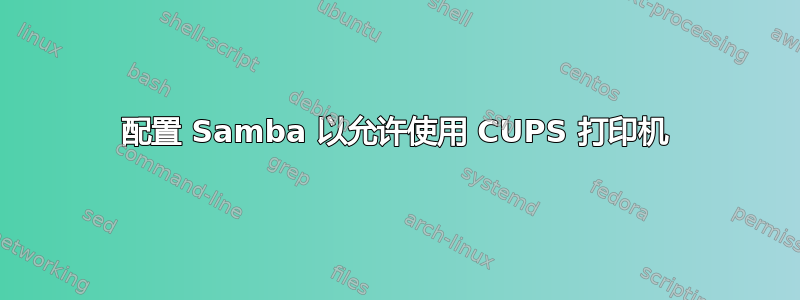 配置 Samba 以允许使用 CUPS 打印机