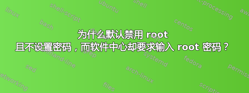 为什么默认禁用 root 且不设置密码，而软件中心却要求输入 root 密码？