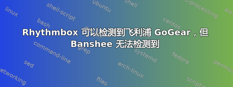 Rhythmbox 可以检测到飞利浦 GoGear，但 Banshee 无法检测到