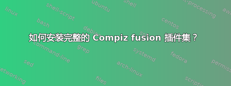 如何安装完整的 Compiz fusion 插件集？