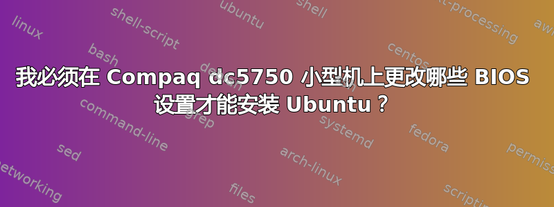 我必须在 Compaq dc5750 小型机上更改哪些 BIOS 设置才能安装 Ubuntu？