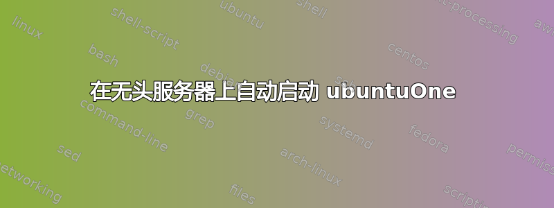 在无头服务器上自动启动 ubuntuOne