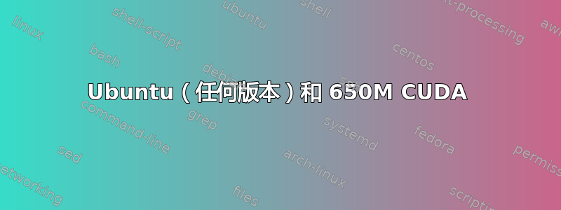 Ubuntu（任何版本）和 650M CUDA