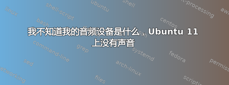 我不知道我的音频设备是什么，Ubuntu 11 上没有声音